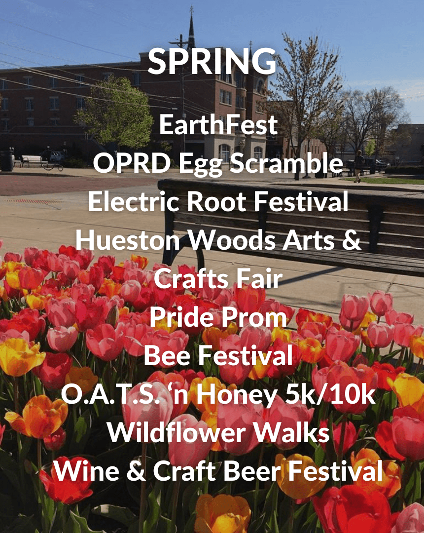 Spring Events: OPRD Egg Scramble, Electric Root Festival, Hueston Woods Art s& Crafts Fair, Pride Prom, Bee Festival, O.A.T.S. n' Honey 5k/10k, Wildflower Walks, Wine & Craft Beer Festival