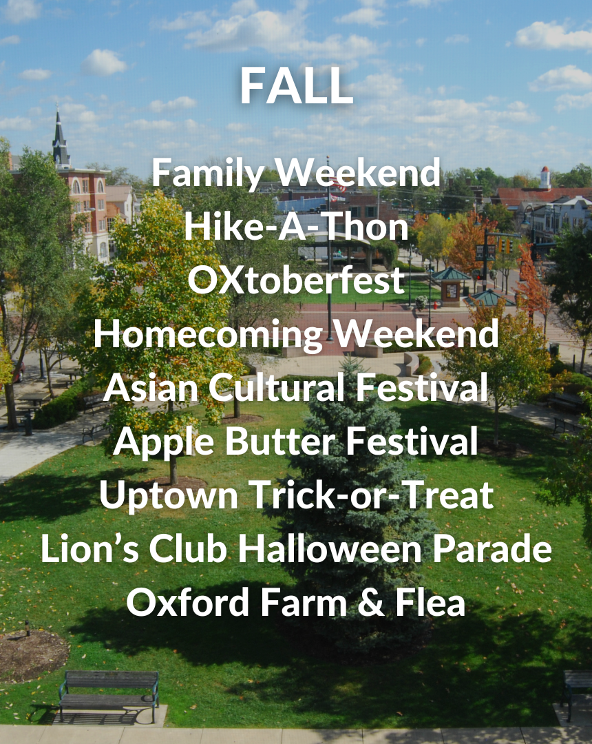 Fall Events: Family Weekend, Hike-A-Thon, OXtoberfest, Homecoming Weekend, Asian Cultural Festival, Apple Butter Festival, Uptown Trick-or-Treat, Lion's Club Halloween Parade, Oxford Farm & Flea