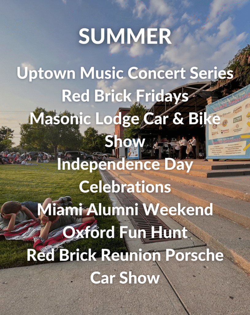 SUMMER EVENTS: Uptown Music Concert Series, Red Brick Fridays, Masons Lodge Car & Bike Show, Independence Day Celebrations, Miami Alumni Weekend, Oxford Fun Hunt, Red Brick Reunion Porsche Car Show.